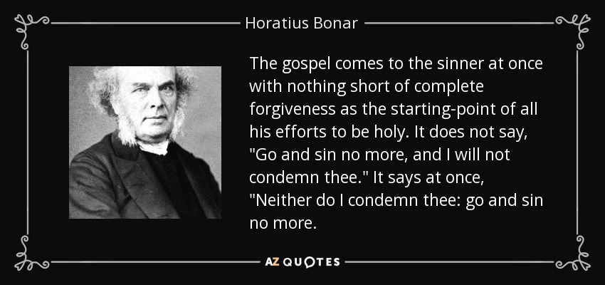 The gospel comes to the sinner at once with nothing short of complete forgiveness as the starting-point of all his efforts to be holy. It does not say, 