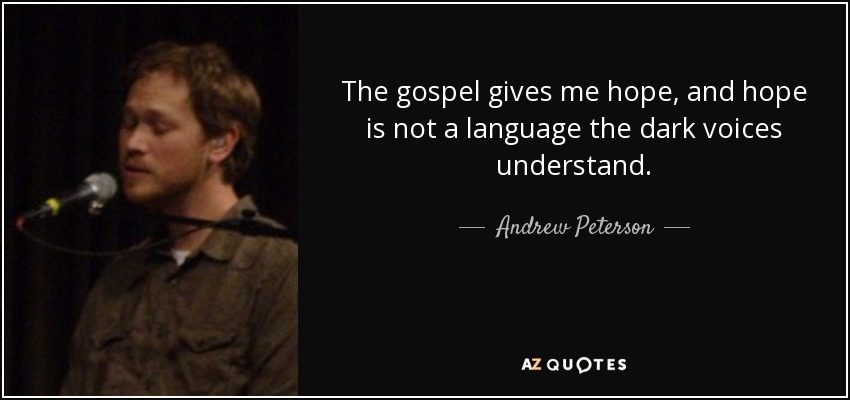 The gospel gives me hope, and hope is not a language the dark voices understand. - Andrew Peterson