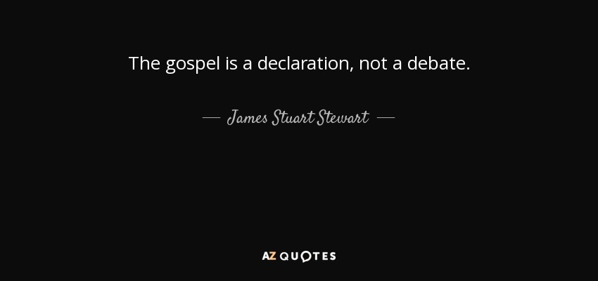 The gospel is a declaration, not a debate. - James Stuart Stewart