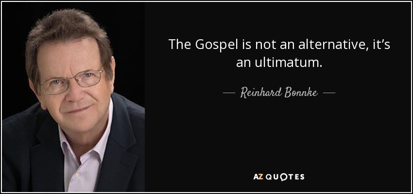 The Gospel is not an alternative, it’s an ultimatum. - Reinhard Bonnke