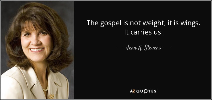 The gospel is not weight, it is wings. It carries us. - Jean A. Stevens