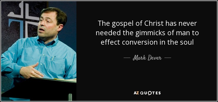 The gospel of Christ has never needed the gimmicks of man to effect conversion in the soul - Mark Dever