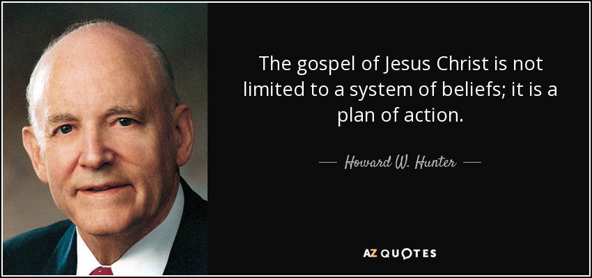 The gospel of Jesus Christ is not limited to a system of beliefs; it is a plan of action. - Howard W. Hunter