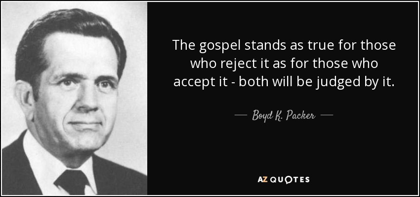 The gospel stands as true for those who reject it as for those who accept it - both will be judged by it. - Boyd K. Packer