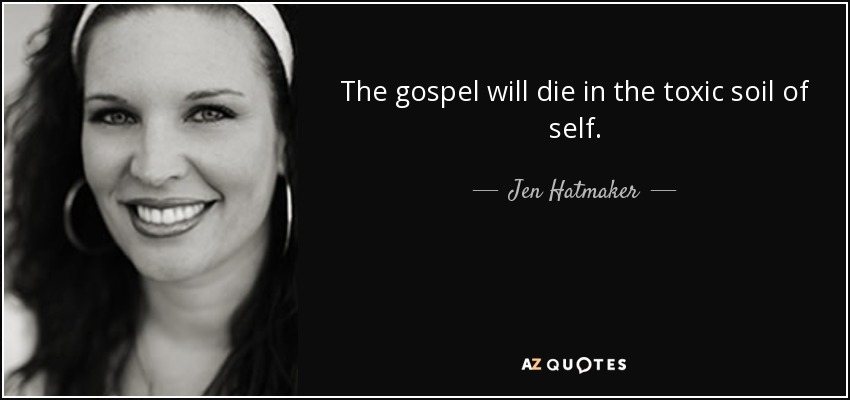 The gospel will die in the toxic soil of self. - Jen Hatmaker
