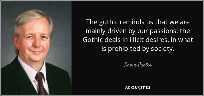The gothic reminds us that we are mainly driven by our passions; the Gothic deals in illicit desires, in what is prohibited by society. - David Punter