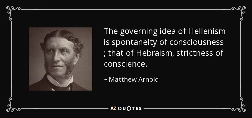 The governing idea of Hellenism is spontaneity of consciousness ; that of Hebraism, strictness of conscience . - Matthew Arnold