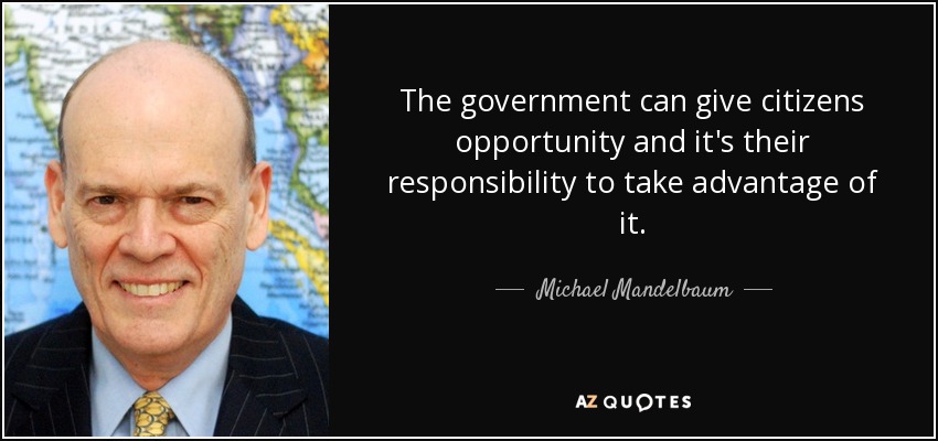 The government can give citizens opportunity and it's their responsibility to take advantage of it. - Michael Mandelbaum