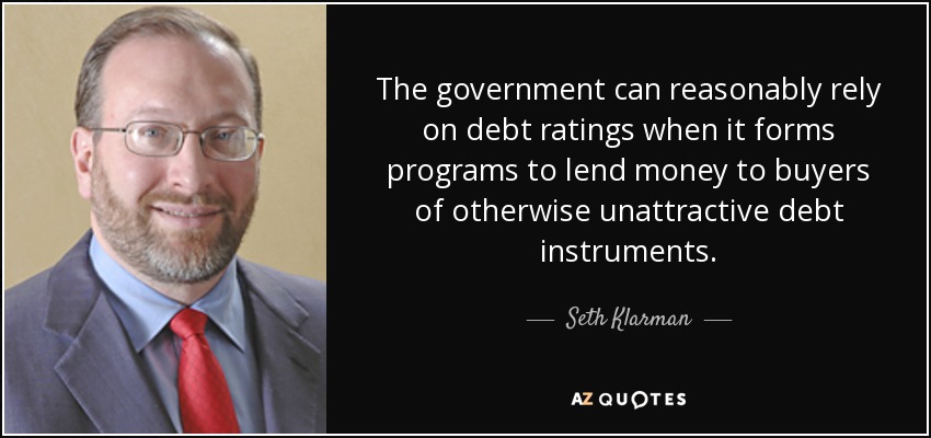 The government can reasonably rely on debt ratings when it forms programs to lend money to buyers of otherwise unattractive debt instruments. - Seth Klarman