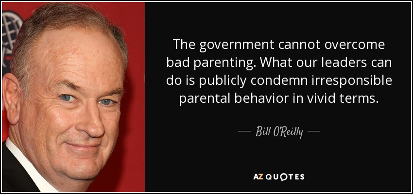The government cannot overcome bad parenting. What our leaders can do is publicly condemn irresponsible parental behavior in vivid terms. - Bill O'Reilly