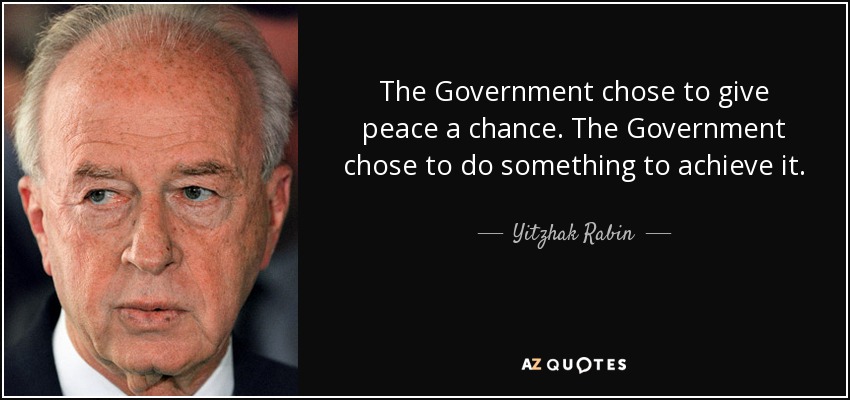 The Government chose to give peace a chance. The Government chose to do something to achieve it. - Yitzhak Rabin