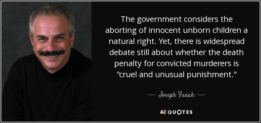 The government considers the aborting of innocent unborn children a natural right. Yet, there is widespread debate still about whether the death penalty for convicted murderers is 
