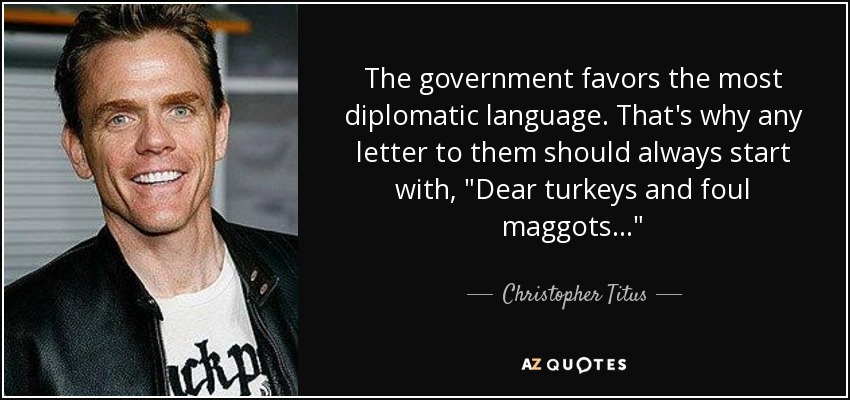 The government favors the most diplomatic language. That's why any letter to them should always start with, 