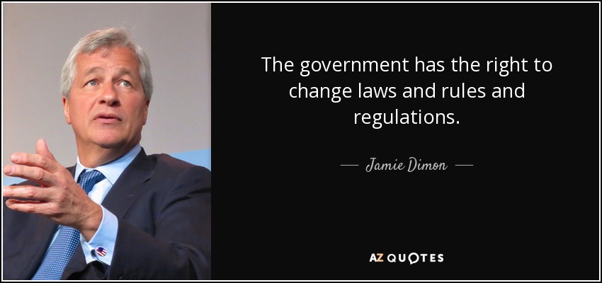 The government has the right to change laws and rules and regulations. - Jamie Dimon