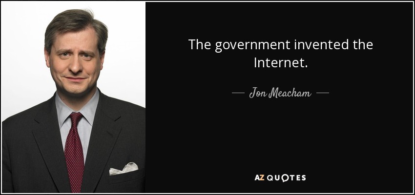 The government invented the Internet. - Jon Meacham