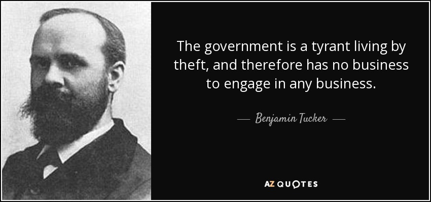 The government is a tyrant living by theft, and therefore has no business to engage in any business. - Benjamin Tucker