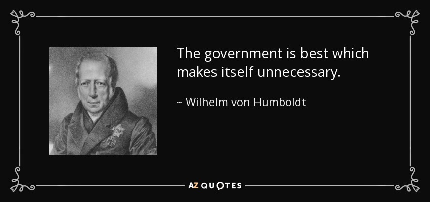 The government is best which makes itself unnecessary. - Wilhelm von Humboldt