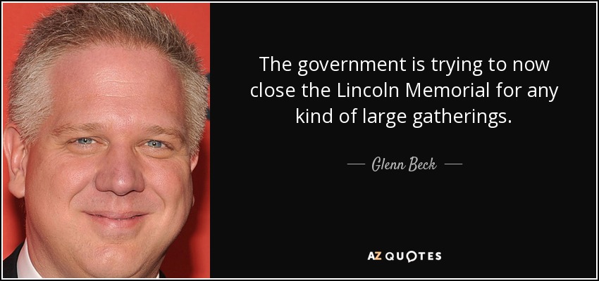 The government is trying to now close the Lincoln Memorial for any kind of large gatherings. - Glenn Beck