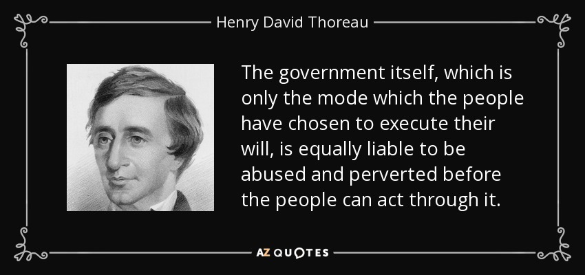 The government itself, which is only the mode which the people have chosen to execute their will, is equally liable to be abused and perverted before the people can act through it. - Henry David Thoreau