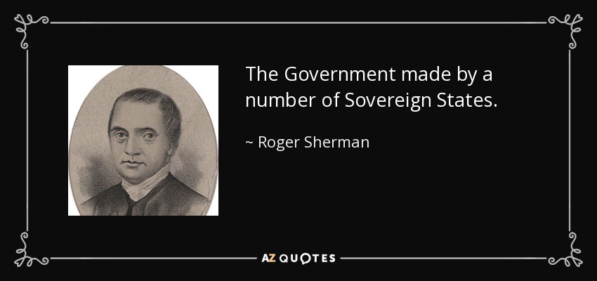 The Government made by a number of Sovereign States. - Roger Sherman