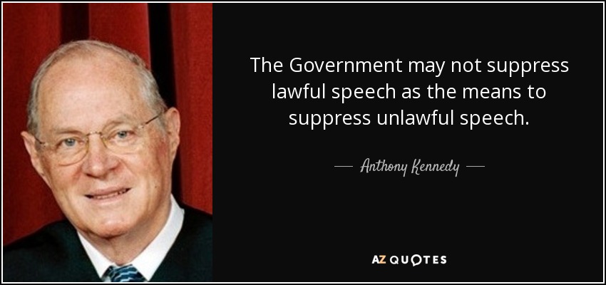 The Government may not suppress lawful speech as the means to suppress unlawful speech. - Anthony Kennedy