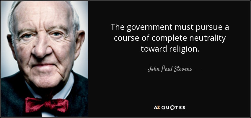 The government must pursue a course of complete neutrality toward religion. - John Paul Stevens