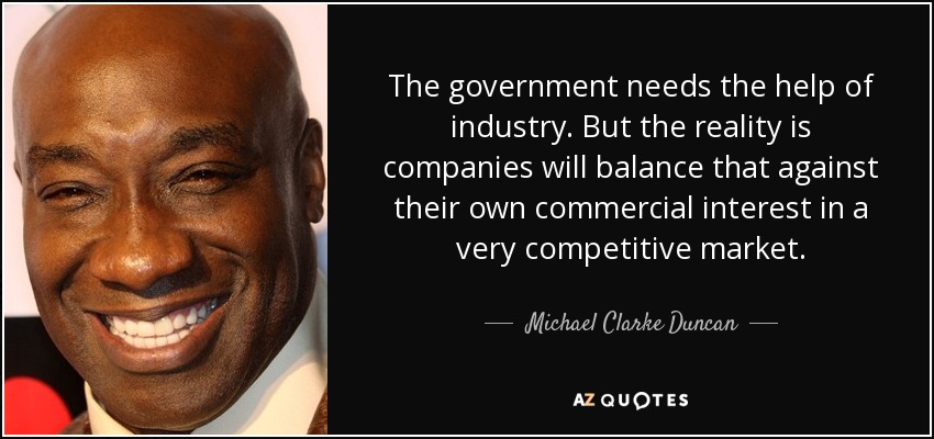 The government needs the help of industry. But the reality is companies will balance that against their own commercial interest in a very competitive market. - Michael Clarke Duncan