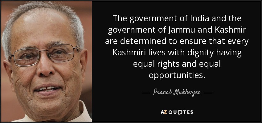 The government of India and the government of Jammu and Kashmir are determined to ensure that every Kashmiri lives with dignity having equal rights and equal opportunities. - Pranab Mukherjee