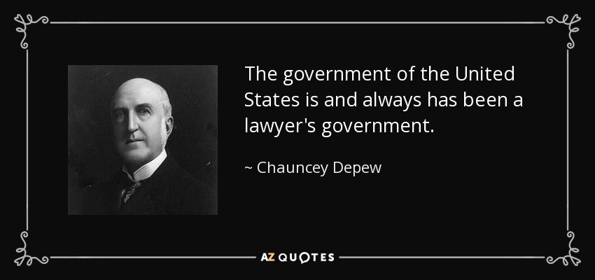 The government of the United States is and always has been a lawyer's government. - Chauncey Depew