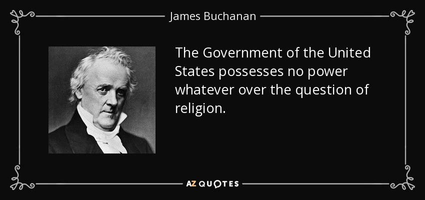 The Government of the United States possesses no power whatever over the question of religion. - James Buchanan