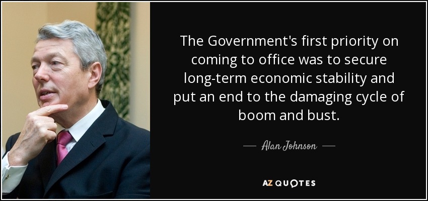 The Government's first priority on coming to office was to secure long-term economic stability and put an end to the damaging cycle of boom and bust. - Alan Johnson