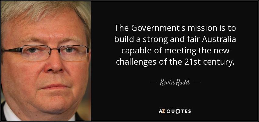 The Government's mission is to build a strong and fair Australia capable of meeting the new challenges of the 21st century. - Kevin Rudd