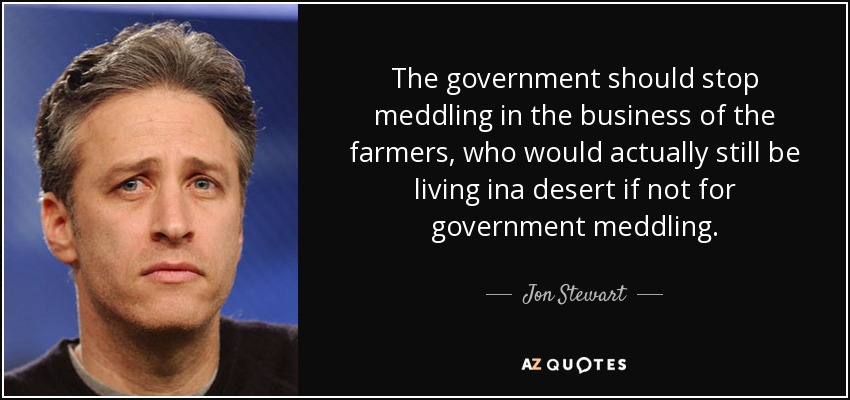 The government should stop meddling in the business of the farmers, who would actually still be living ina desert if not for government meddling. - Jon Stewart