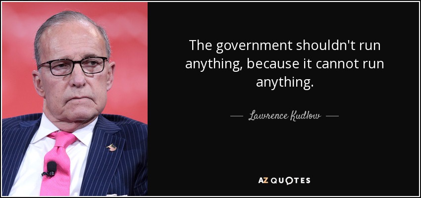 The government shouldn't run anything, because it cannot run anything. - Lawrence Kudlow