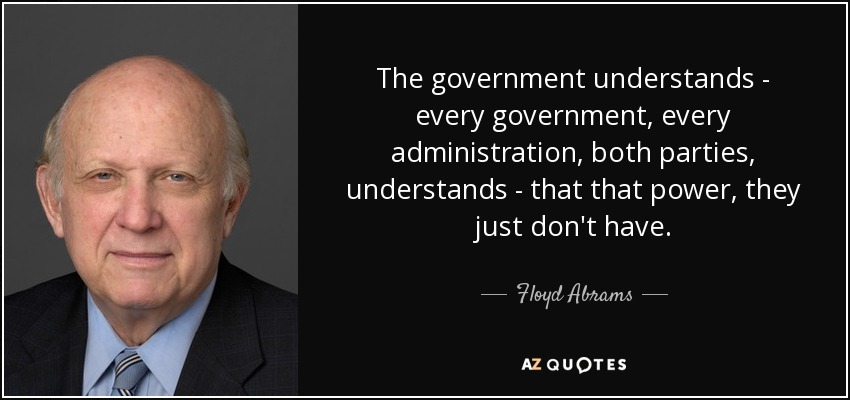 The government understands - every government, every administration, both parties, understands - that that power, they just don't have. - Floyd Abrams