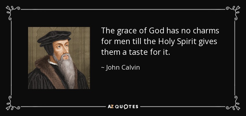 The grace of God has no charms for men till the Holy Spirit gives them a taste for it. - John Calvin