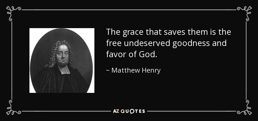 The grace that saves them is the free undeserved goodness and favor of God. - Matthew Henry
