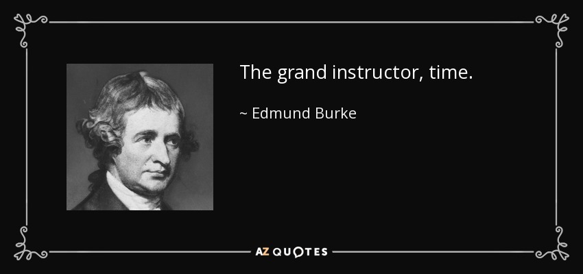 The grand instructor, time. - Edmund Burke