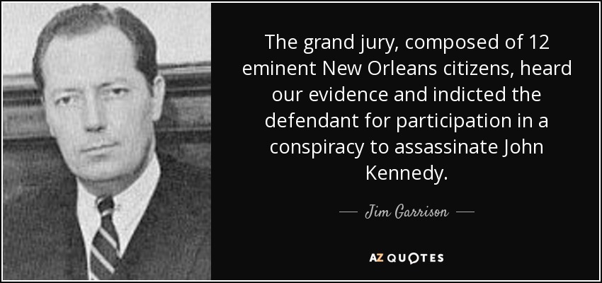 The grand jury, composed of 12 eminent New Orleans citizens, heard our evidence and indicted the defendant for participation in a conspiracy to assassinate John Kennedy. - Jim Garrison