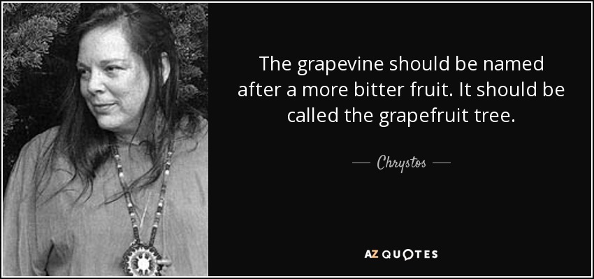 The grapevine should be named after a more bitter fruit. It should be called the grapefruit tree. - Chrystos