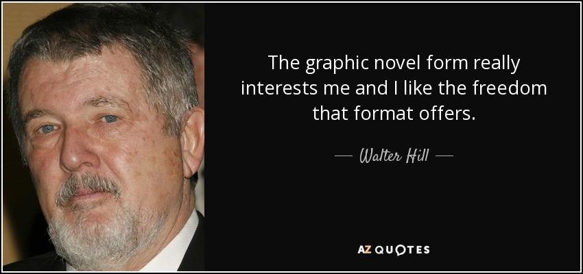The graphic novel form really interests me and I like the freedom that format offers. - Walter Hill