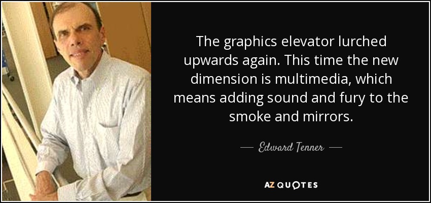 The graphics elevator lurched upwards again. This time the new dimension is multimedia, which means adding sound and fury to the smoke and mirrors. - Edward Tenner