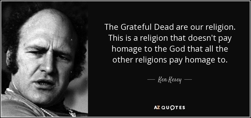 The Grateful Dead are our religion. This is a religion that doesn't pay homage to the God that all the other religions pay homage to. - Ken Kesey