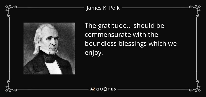 The gratitude ... should be commensurate with the boundless blessings which we enjoy. - James K. Polk
