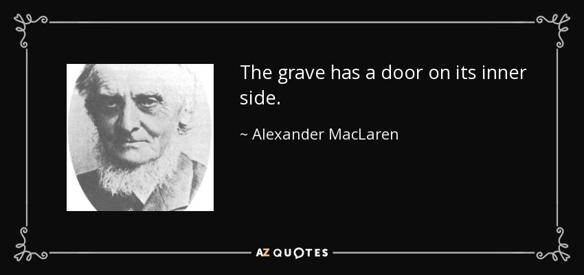 The grave has a door on its inner side. - Alexander MacLaren