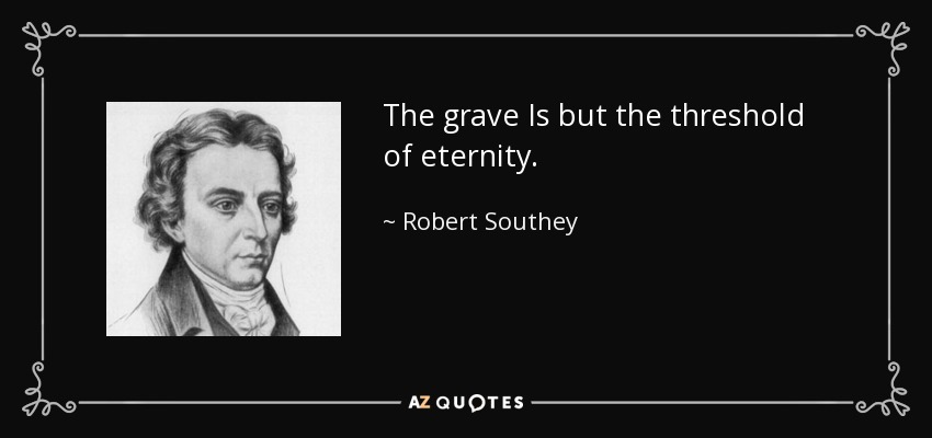 The grave Is but the threshold of eternity. - Robert Southey