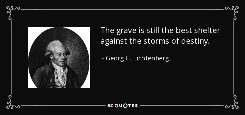 The grave is still the best shelter against the storms of destiny. - Georg C. Lichtenberg