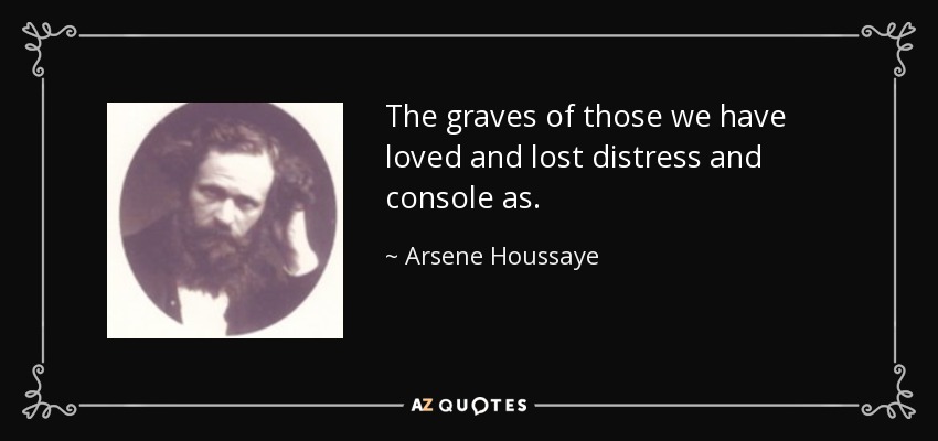 The graves of those we have loved and lost distress and console as. - Arsene Houssaye