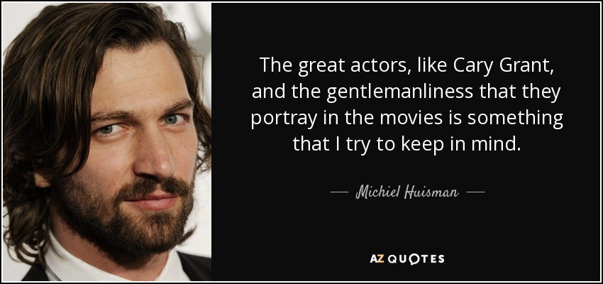 Michiel Huisman Quote The Great Actors Like Cary Grant And The Gentlemanliness That