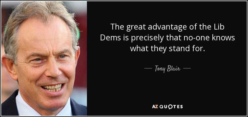The great advantage of the Lib Dems is precisely that no-one knows what they stand for. - Tony Blair